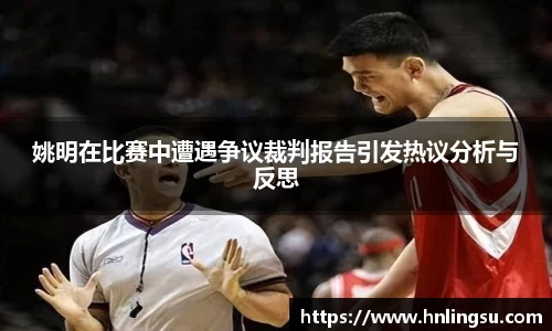 姚明在比赛中遭遇争议裁判报告引发热议分析与反思