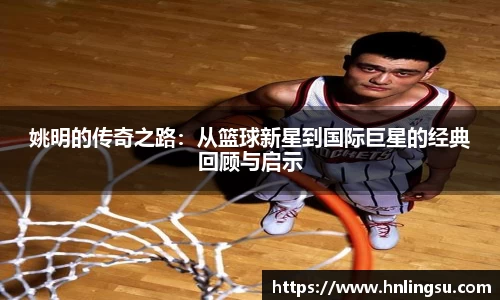 姚明的传奇之路：从篮球新星到国际巨星的经典回顾与启示