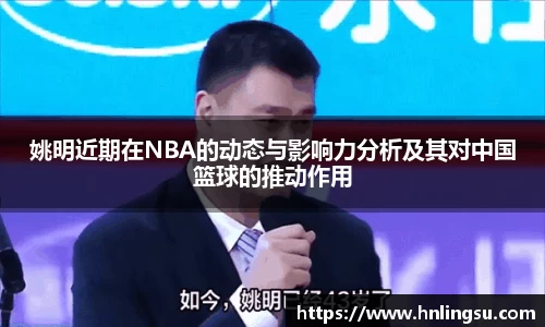 姚明近期在NBA的动态与影响力分析及其对中国篮球的推动作用