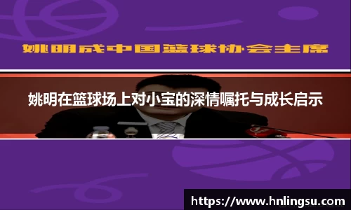 姚明在篮球场上对小宝的深情嘱托与成长启示