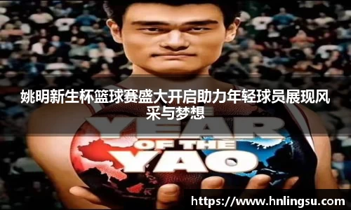 姚明新生杯篮球赛盛大开启助力年轻球员展现风采与梦想