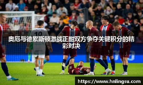 奥厄与德累斯顿激战正酣双方争夺关键积分的精彩对决