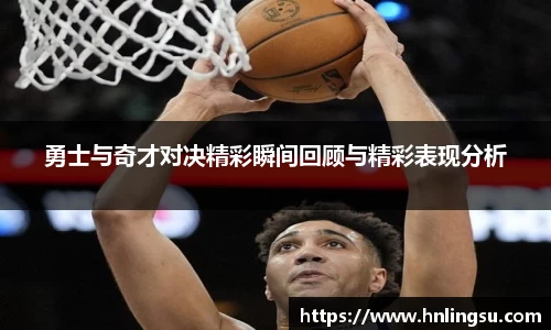 勇士与奇才对决精彩瞬间回顾与精彩表现分析